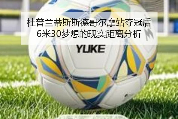 杜普兰蒂斯斯德哥尔摩站夺冠后 6米30梦想的现实距离分析